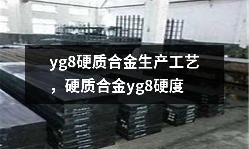 yg8硬質(zhì)合金生產(chǎn)工藝，硬質(zhì)合金yg8硬度