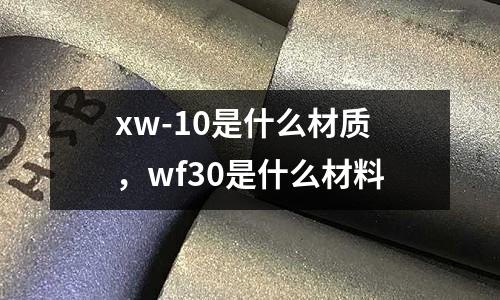 xw-10是什么材質，wf30是什么材料