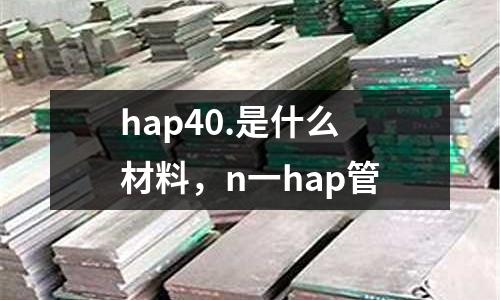 hap40.是什么材料，n一hap管