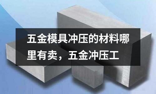 五金模具沖壓的材料哪里有賣，五金沖壓工