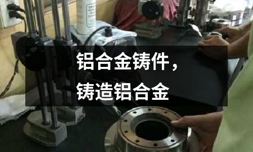 鋁合金鑄件，鑄造鋁合金