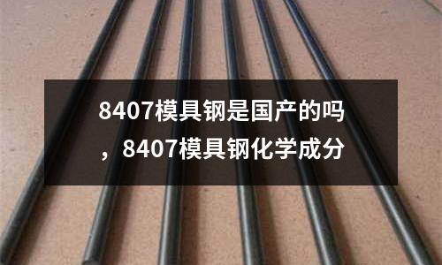 8407模具鋼是國產的嗎，8407模具鋼化學成分