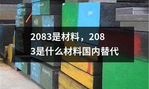 2083是材料，2083是什么材料國內(nèi)替代