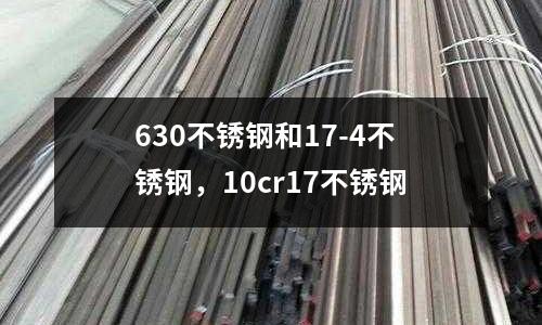 630不銹鋼和17-4不銹鋼，10cr17不銹鋼