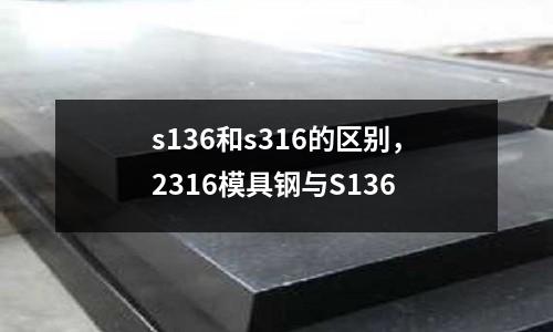 s136和s316的區別，2316模具鋼與S136