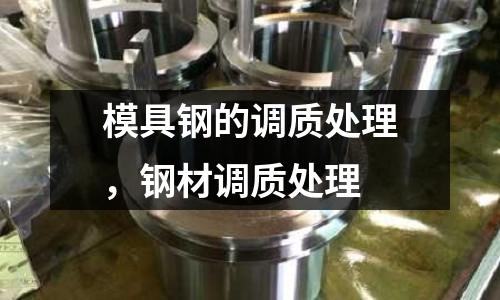 模具鋼的調質處理，鋼材調質處理