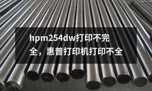 hpm254dw打印不完全,惠普打印機(jī)打印不全
