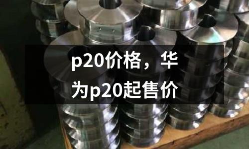 p20價格，華為p20起售價