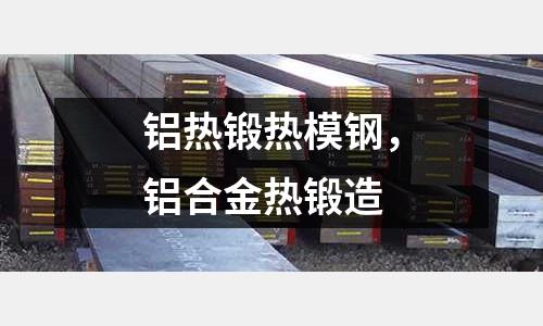 鋁熱鍛熱模鋼，鋁合金熱鍛造