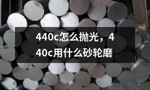 440c怎么拋光，440c用什么砂輪磨