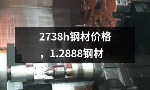 2738h鋼材價格，1.2888鋼材