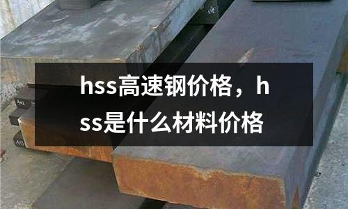 hss高速鋼價格，hss是什么材料價格