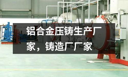 鋁合金壓鑄生產廠家，鑄造廠廠家