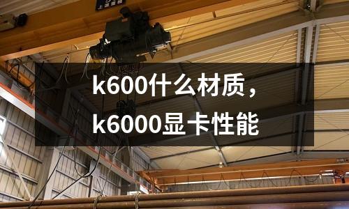 k600什么材質，k6000顯卡性能