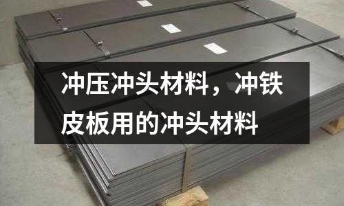 沖壓沖頭材料，沖鐵皮板用的沖頭材料