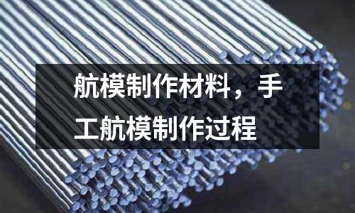 航模制作材料，手工航模制作過程