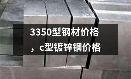 3350型鋼材價格，c型鍍鋅鋼價格