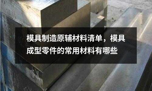 模具制造原輔材料清單，模具成型零件的常用材料有哪些