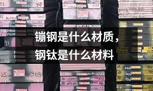 镚鋼是什么材質，鋼鈦是什么材料