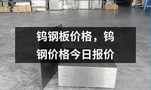 鎢鋼板價格，鎢鋼價格今日報價