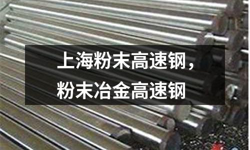 上海粉末高速鋼，粉末冶金高速鋼