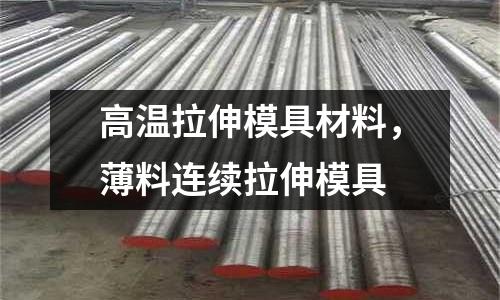 高溫拉伸模具材料，薄料連續拉伸模具