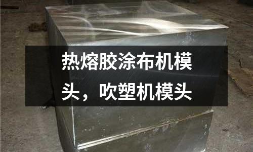 熱熔膠涂布機模頭，吹塑機模頭