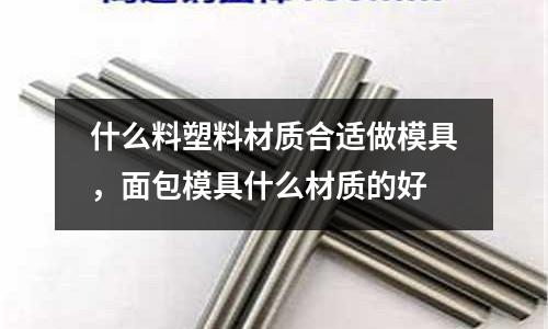 什么料塑料材質合適做模具，面包模具什么材質的好