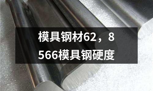 模具鋼材62，8566模具鋼硬度