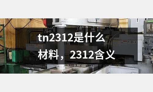 tn2312是什么材料，2312含義