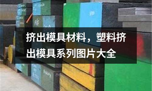 擠出模具材料，塑料擠出模具系列圖片大全