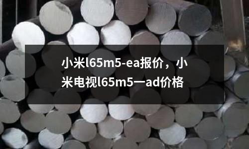 小米l65m5-ea報價，小米電視l65m5一ad價格