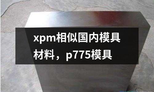 xpm相似國內模具材料,p775模具