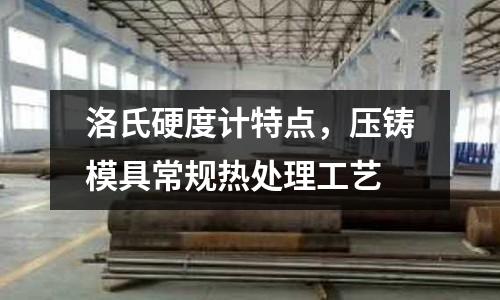 洛氏硬度計特點，壓鑄模具常規熱處理工藝