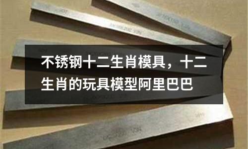 不銹鋼十二生肖模具，十二生肖的玩具模型阿里巴巴