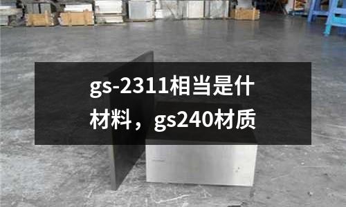 gs-2311相當是什材料,gs240材質