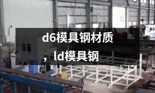 d6模具鋼材質(zhì)，ld模具鋼