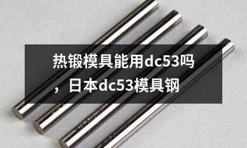 熱鍛模具能用dc53嗎，日本dc53模具鋼