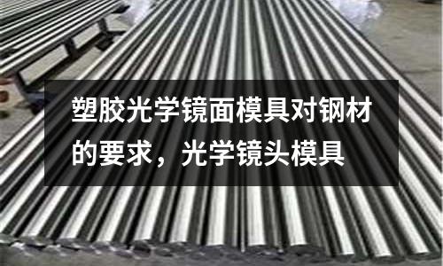 塑膠光學(xué)鏡面模具對(duì)鋼材的要求，光學(xué)鏡頭模具