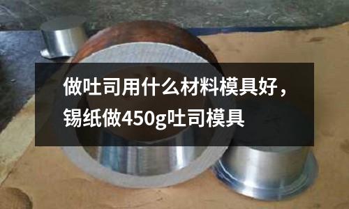 做吐司用什么材料模具好,錫紙做450g吐司模具