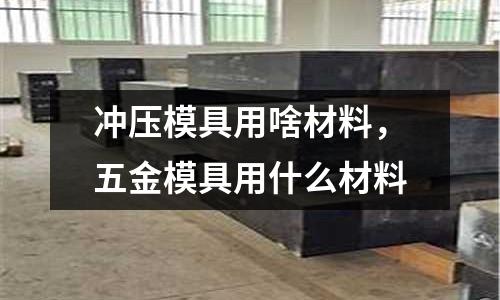沖壓模具用啥材料,五金模具用什么材料