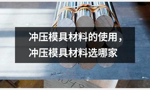沖壓模具材料的使用,沖壓模具材料選哪家