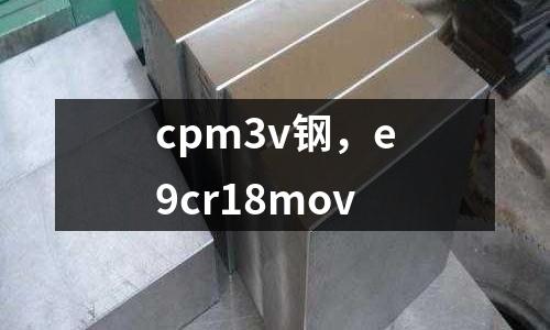 cpm3v鋼，e9cr18mov