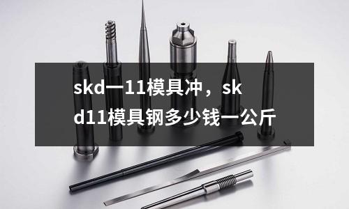 skd一11模具沖,skd11模具鋼多少錢一公斤