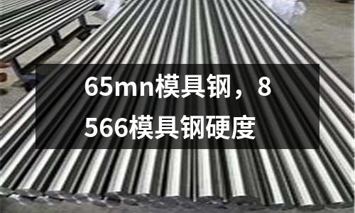 65mn模具鋼，8566模具鋼硬度