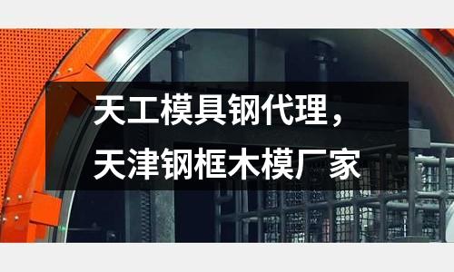 天工模具鋼代理，天津鋼框木模廠家