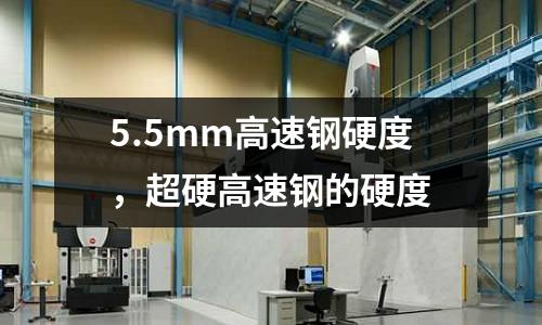 5.5mm高速鋼硬度,超硬高速鋼的硬度