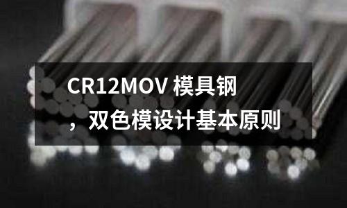 CR12MOV 模具鋼,雙色模設(shè)計(jì)基本原則