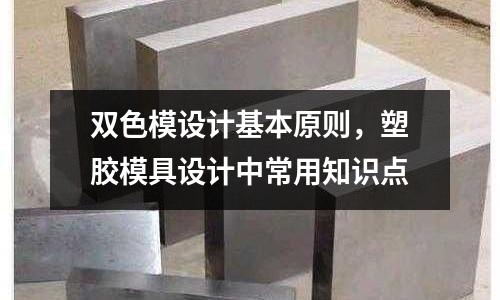 雙色模設(shè)計(jì)基本原則，塑膠模具設(shè)計(jì)中常用知識(shí)點(diǎn)