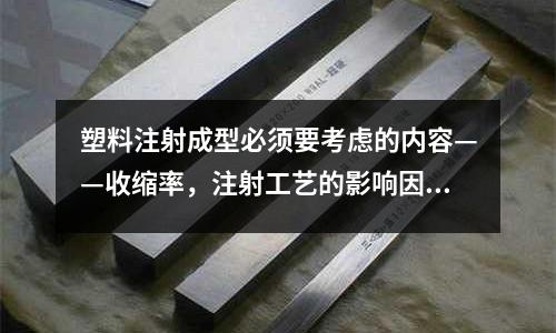 塑料注射成型必須要考慮的內(nèi)容——收縮率，注射工藝的影響因素有哪些？